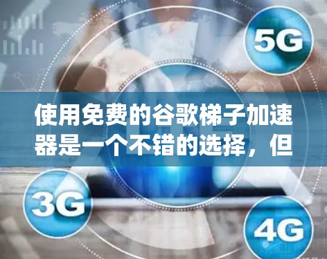 使用免费的谷歌梯子加速器是一个不错的选择,但需要根据设备类型和功能进行规划。以下是一个详细的步骤指南,帮助你 effectively使用这些工具
