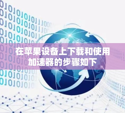 在苹果设备上下载和使用加速器的步骤如下