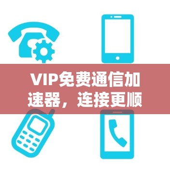 VIP免费通信加速器,连接更顺畅的未来