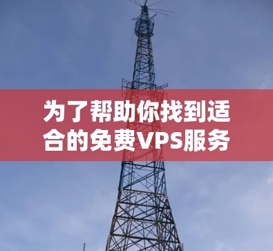 为了帮助你找到适合的免费VPS服务器试用版本，以下是一个分步骤的建议，帮助你选择一个合适的平台