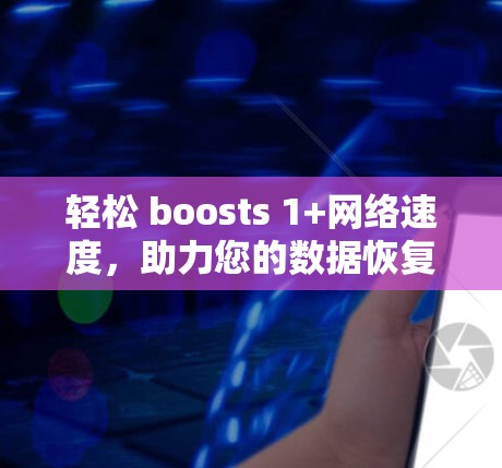 轻松 boosts 1+网络速度,助力您的数据恢复与网络体验!