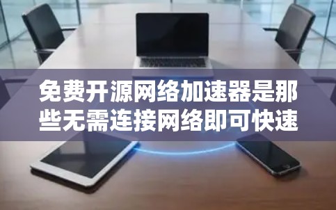 免费开源网络加速器是那些无需连接网络即可快速连接到互联网的工具,旨在提升网络连接速度。以下是几个常见的免费开源网络加速器及其特点和适用场景