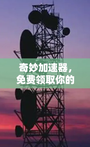 奇妙加速器,免费领取你的游戏加速助手