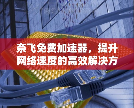 奈飞免费加速器，提升网络速度的高效解决方案