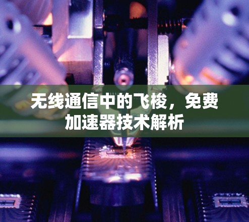 无线通信中的飞梭,免费加速器技术解析