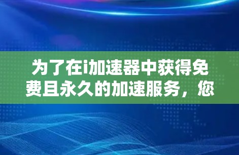 为了在i加速器中获得免费且永久的加速服务，您可以按照以下步骤操作