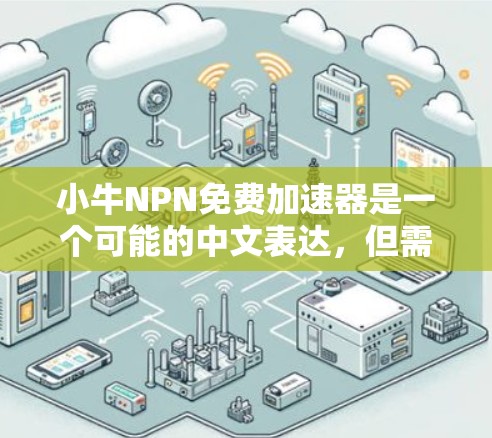 小牛NPN免费加速器是一个可能的中文表达,但需要更具体的上下文来准确解释。以下是可能的解释和建议