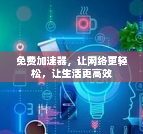 免费加速器，让网络更轻松，让生活更高效