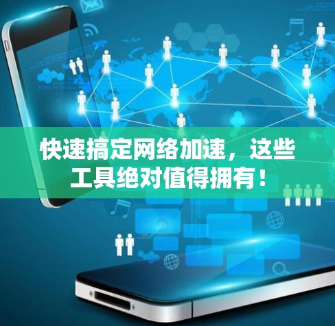 快速搞定网络加速,这些工具绝对值得拥有!