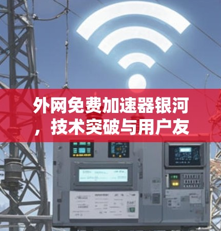 外网免费加速器银河，技术突破与用户友好设计的完美结合