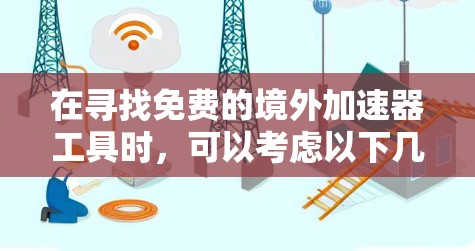 在寻找免费的境外加速器工具时,可以考虑以下几点