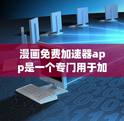 漫画免费加速器app是一个专门用于加速漫画下载的快速工具,旨在帮助用户更快地下载并观看漫画内容。如果你需要快速加载漫画,这款app是一个不错的选择。以下是对该应用的详细介绍