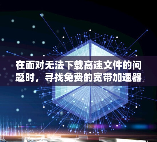在面对无法下载高速文件的问题时,寻找免费的宽带加速器是一个有效的解决方案。以下是一个系统化的指南,帮助您找到适合的加速器,并确保下载速度的提升