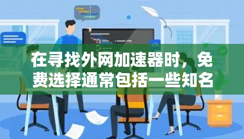 在寻找外网加速器时,免费选择通常包括一些知名的网站,如Netcrt、Dofan和Net Access。这些网站提供免费的网络连接,但可能需要注册账户或有一定的限制。以下是一些推荐的免费外网加速器