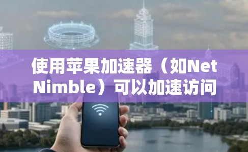 使用苹果加速器(如NetNimble)可以加速访问网页、下载文件和使用苹果应用。下面是详细的步骤指南 使用苹果加速器(如NetNimble)可以加速访问网页、下载文件和使用苹果应用。下面是详细的步骤指南