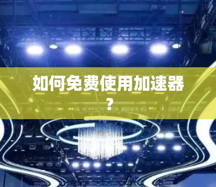 如何免费使用加速器?