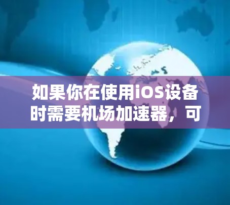 如果你在使用iOS设备时需要机场加速器，可以考虑以下几种选项