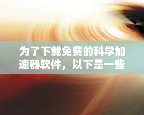 为了下载免费的科学加速器软件,以下是一些推荐选项