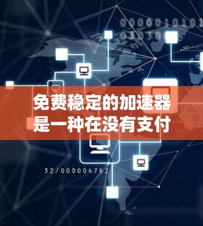 免费稳定的加速器是一种在没有支付费用的情况下,确保应用或系统运行稳定的方法。以下是一些常见的免费稳定加速器及其适用情况