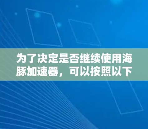 为了决定是否继续使用海豚加速器，可以按照以下步骤进行