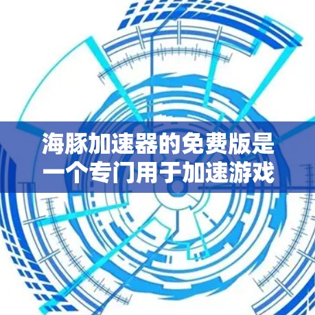 海豚加速器的免费版是一个专门用于加速游戏的工具,提供多种功能,如预览模式、直接加速到PC、预装加速器支持等。以下是详细的解答
