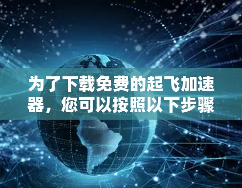为了下载免费的起飞加速器，您可以按照以下步骤进行