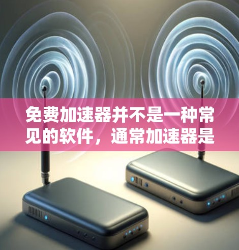 免费加速器并不是一种常见的软件，通常加速器是指专门用于加速文件传输、网络下载或软件安装的工具，而免费加速器这个词可能有误。如果您需要在多个网络或国家使用同一个软件，可以考虑以下几种方法