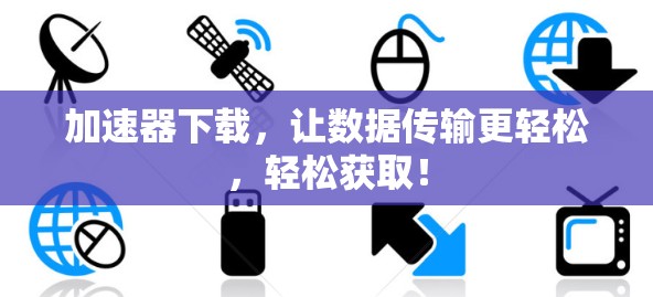 加速器下载,让数据传输更轻松,轻松获取!