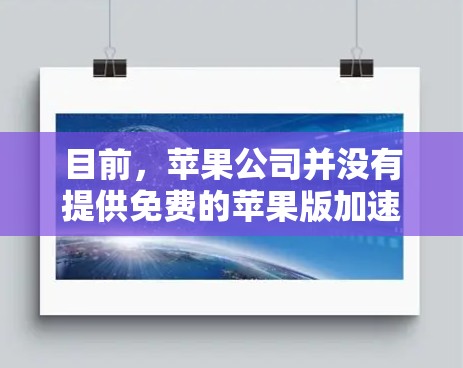 目前，苹果公司并没有提供免费的苹果版加速器。苹果加速器通常需要付费才能使用，但如果你确实需要苹果版的加速器功能，可以尝试以下方法