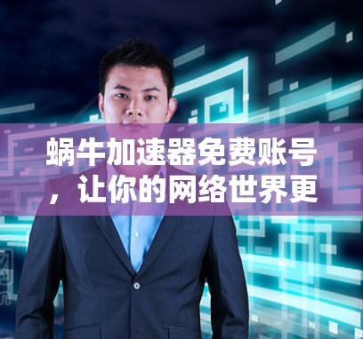 蜗牛加速器免费账号，让你的网络世界更畅快