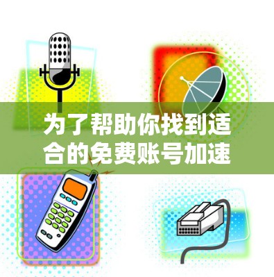 为了帮助你找到适合的免费账号加速器，这里是一些推荐的平台，涵盖了多种功能，同时提供了免费的选项，适合不同需求的用户