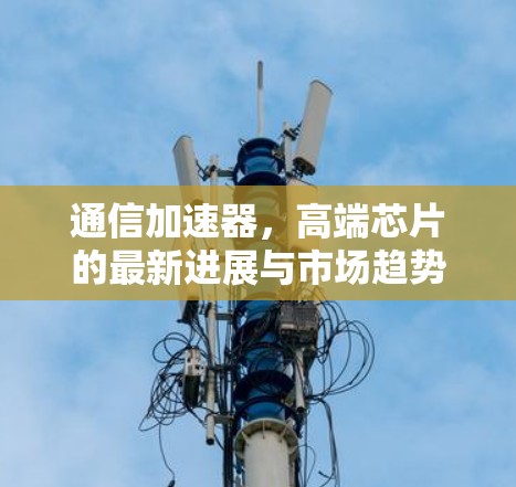通信加速器，高端芯片的最新进展与市场趋势