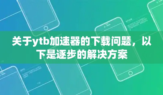 关于ytb加速器的下载问题,以下是逐步的解决方案