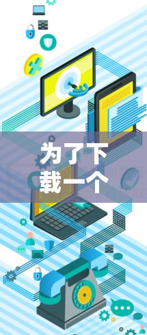 为了下载一个免费的浏览器加速器,您可以按照以下步骤进行操作