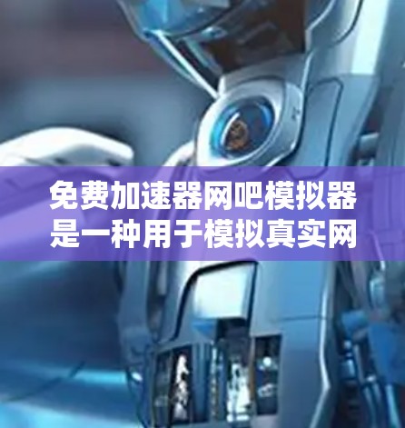 免费加速器网吧模拟器是一种用于模拟真实网吧环境的软件工具,旨在帮助用户练习游戏并体验虚拟空间。以下是对该模拟器的详细介绍