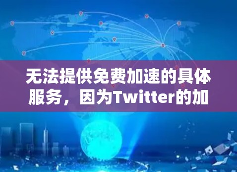无法提供免费加速的具体服务,因为Twitter的加速工具通常包含付费功能,而免费版本可能功能有限。然而,我可以帮助你找到适合的工具或提供一些信息