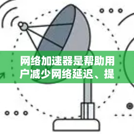 网络加速器是帮助用户减少网络延迟、提升连接速度的工具。如果你想找一个免费的网络加速器，可以选择以下几种常用选项
