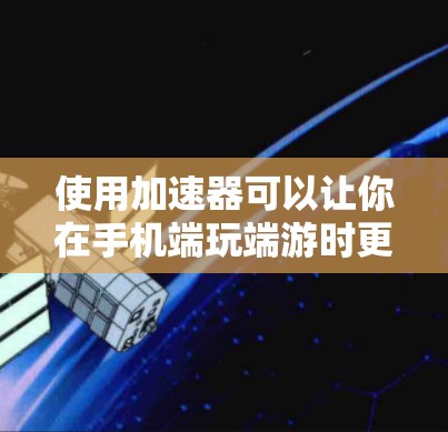 使用加速器可以让你在手机端玩端游时更高效,但使用前需谨慎操作以避免潜在风险。以下是详细的步骤指南
