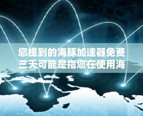 您提到的海豚加速器免费三天可能是指您在使用海豚加速器时有三天不需要付费。为了帮助您更好地理解,我需要了解具体的用途和需求。以下是一些可能的解释