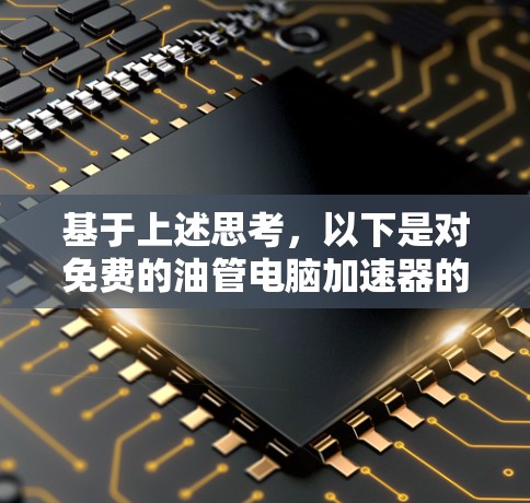 基于上述思考，以下是对免费的油管电脑加速器的整理