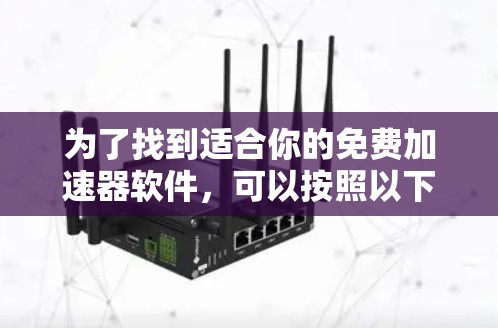 为了找到适合你的免费加速器软件,可以按照以下步骤进行