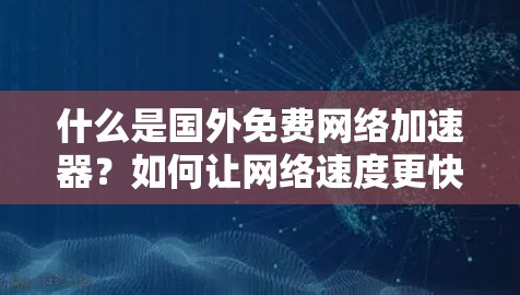 什么是国外免费网络加速器?如何让网络速度更快?