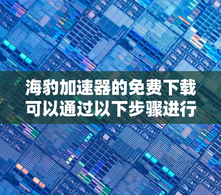 海豹加速器的免费下载可以通过以下步骤进行