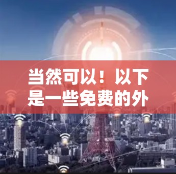 当然可以！以下是一些免费的外网加速器工具，你可以根据自己的需求选择合适的。这些工具通常支持免费使用，但可能会有一些广告问题，所以请确保你的使用过程中不会被广告所吸引