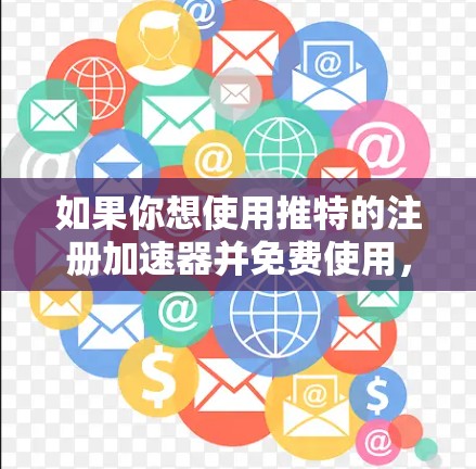 如果你想使用推特的注册加速器并免费使用，以下是一些推荐的方法