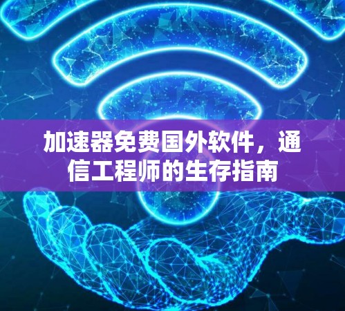 加速器免费国外软件，通信工程师的生存指南