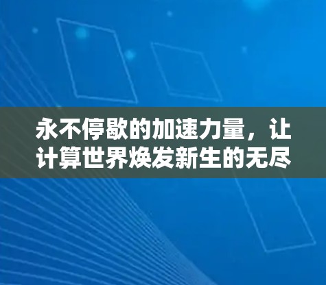 永不停歇的加速力量,让计算世界焕发新生的无尽速度