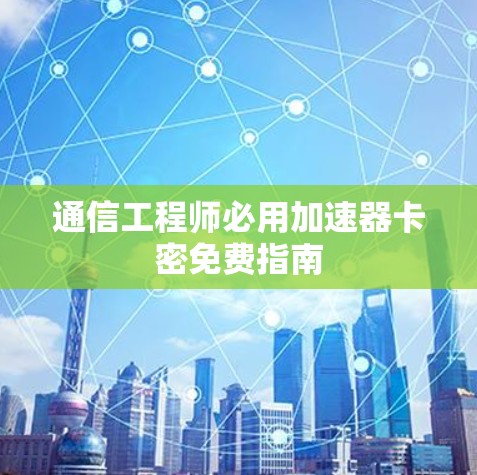通信工程师必用加速器卡密免费指南