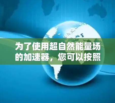 为了使用超自然能量场的加速器，您可以按照以下步骤操作