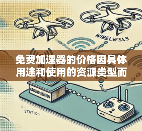 免费加速器的价格因具体用途和使用的资源类型而异，以下是一些关键点